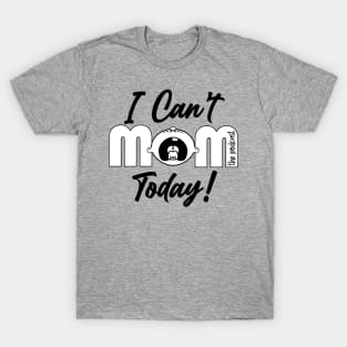 I Can't Mom Today 1 T-Shirt